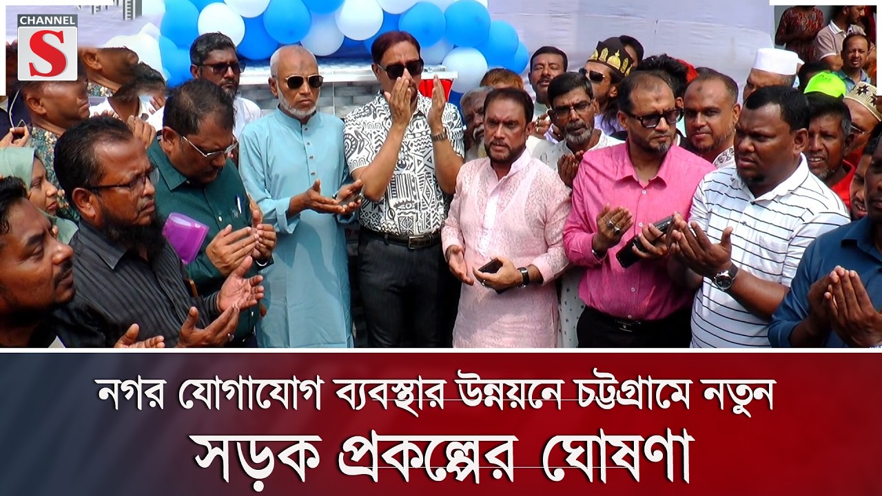 নগর যোগাযোগ ব্যবস্থার উন্নয়নে চট্টগ্রামে নতুন সড়ক প্রকল্পের ঘোষণা | Channel S News