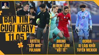 TIN CHIỀU 11/5: ARTETA CẬY NHỜ FULHAM, BRUNO BỊ ĐEM LÀM “VẬT TẾ”, OCHOA BỊ LOẠI KHỎI TUYỂN MEXICO