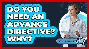 Do You Need An Advance Directive? Why? - Everyday Bioethics Expert