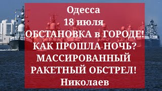 Одесса 18 июля ОБСТАНОВКА в ГОРОДЕ! КАК ПРОШЛА НОЧЬ? МАССИРОВАННЫЙ РАКЕТНЫЙ ОБСТРЕЛ! Николаев