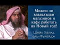 Можно ли владельцам магазинов и кафе работать на Новый год? | Шейх Халид аль-Фулейдж