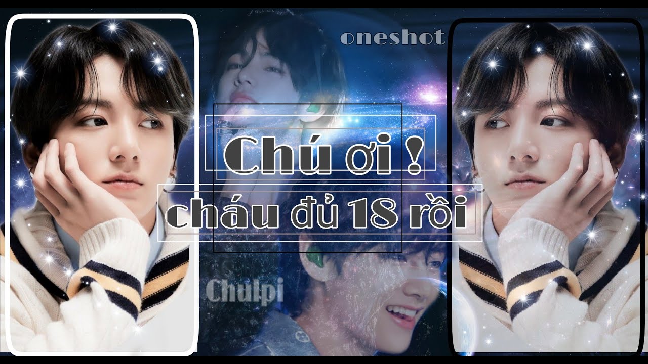 [Oneshot] TaeKook : CHÚ ƠI ! CHÁU ĐÃ MƯỜI TÁM RỒI - ngôn tình,hài bựa