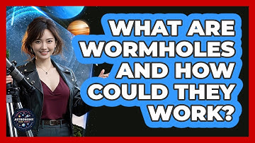 What Are Wormholes And How Could They Work? - Astronomy Made Simple