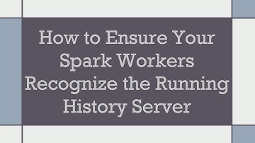 How to Ensure Your Spark Workers Recognize the Running History Server
