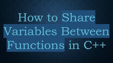How to Share Variables Between Functions in C++