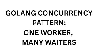 Go Concurrency Pattern: One Worker, Many Waiters: