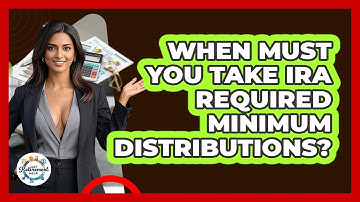 When Must You Take IRA Required Minimum Distributions? - Get Retirement Help