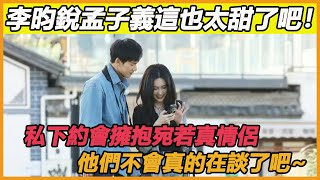 李昀銳孟子義這也太甜了吧!私下牽手擁抱,甜蜜互動宛若真情侶,他們不會真的在談了吧~