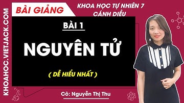 Khoa học tự nhiên 7 | Bài 1: Nguyên tử | Cánh diều (DỄ HIỂU NHẤT)