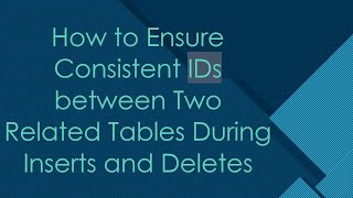 How to Ensure Consistent IDs between Two Related Tables During Inserts and Deletes