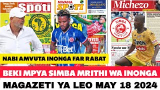 MAGAZETI YA LEO 18/5/2024: BEKI MPYA SIMBA MRITHI WA INONGA /YANGA WAVUNJA REKODI NABI AMVUTA INONGA