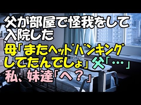 衝撃 父が部屋で怪我をして入院した。母「またヘッドバンキングしてたんでしょ」父「…」私、妹達「へ？」【わさびとからし】