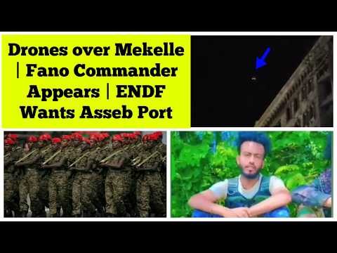 Drones Over Mekelle Tigray Amhara Fano Commander ENDF Wants Asseb Port