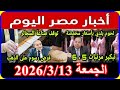اخبار مصر اليوم الجمعة 2026 3 13 تعديل زيادة المعاشات الى 20 بدلا من 15 فى مارس 2026 اقالة الحكومة
