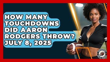How Many Touchdowns Did Aaron Rodgers Throw? July 8, 2025 | Gridiron Data Digest News