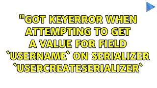 "Got KeyError when attempting to get a value for field `username` on serializer...