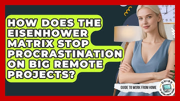 How Does The Eisenhower Matrix Stop Procrastination On Big Remote Projects?