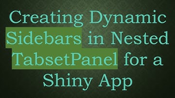Creating Dynamic Sidebars in Nested TabsetPanel for a Shiny App