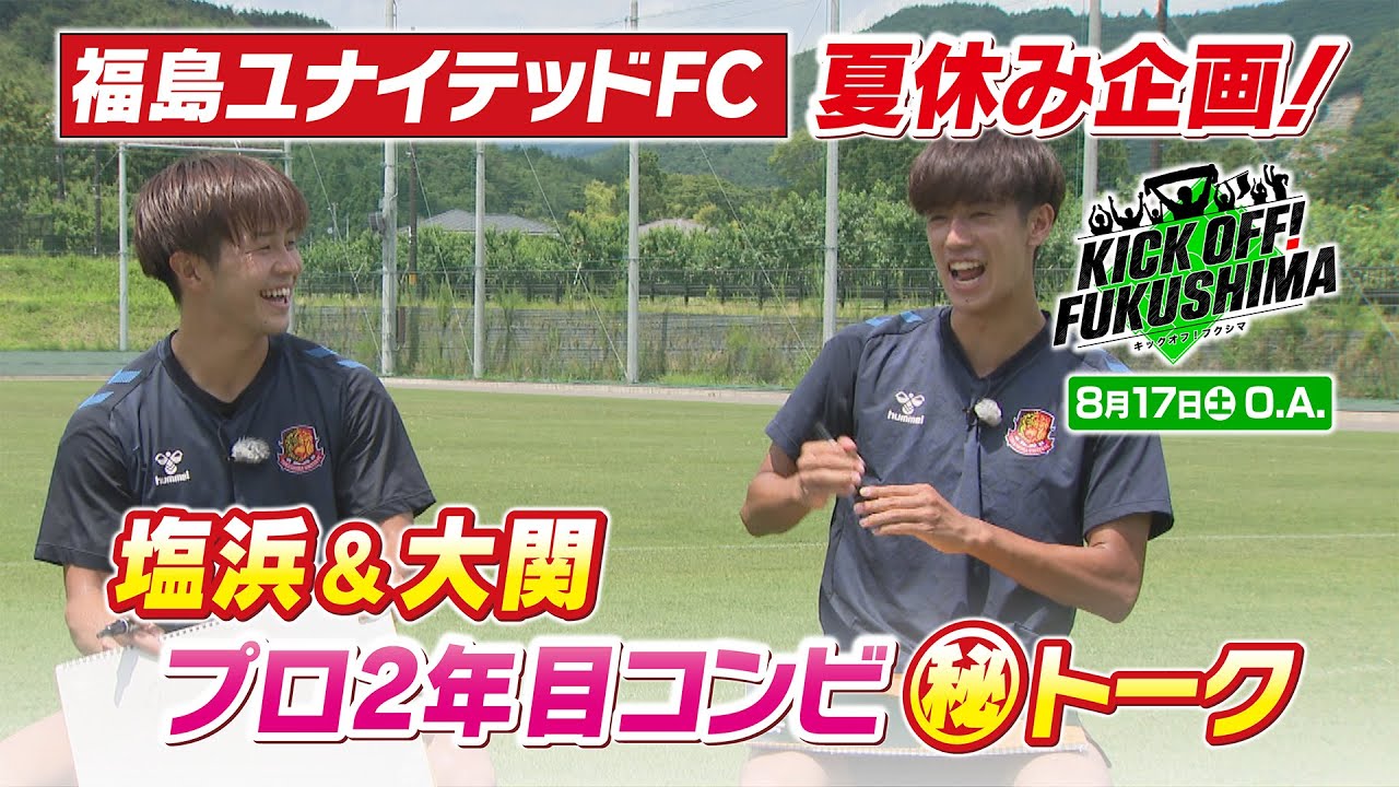 福島ユナイテッドＦＣ　夏休み企画！塩浜＆大関　プロ2年目コンビ㊙トーク KICK OFF! FUKUSHIMA（キックオフふくしま）2024年8月17日放送回