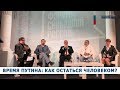 ВРЕМЯ ПУТИНА: КАК ОСТАТЬСЯ ЧЕЛОВЕКОМ?