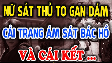 TIẾT LỘ: Nữ Sát Thủ Cải Trang Ám Sát Bác Hồ Gặp Ngay Cận Vệ Thép Của Bác Hồ Và Cái Kết l NTHH