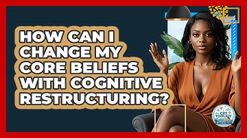 How Can I Change My Core Beliefs With Cognitive Restructuring? - CBT Toolkit