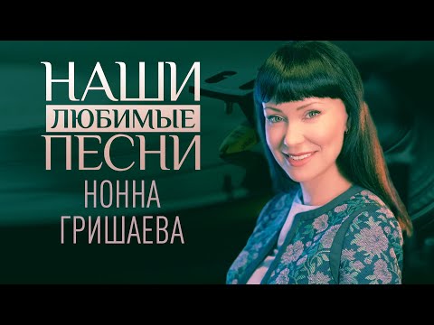 НАШИ ЛЮБИМЫЕ ПЕСНИ. НОННА ГРИШАЕВА