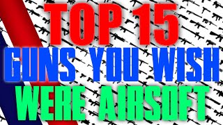 Top 15 Guns You Wish Were Airsoft Airsoft Countdown