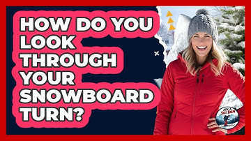 How Do You Look Through Your Snowboard Turn?