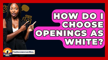 How Do I Choose Openings As White? - The Documentary Reel