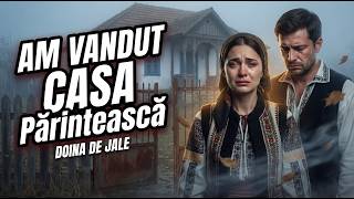 😭 Am Vândut Casa Părintească – Doina de Jale care Rupe Inima