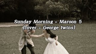 sunday morning - maroon 5 ( cover by george twins) lyrics