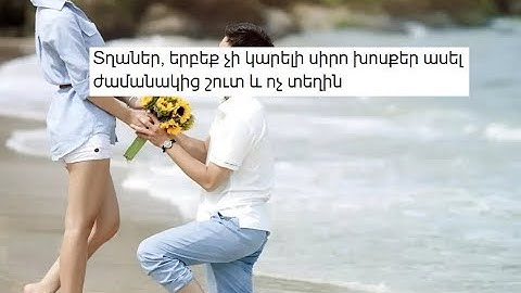 Տղաներ, երբեք չի կարելի սիրո խոսքեր ասել ժամանակից շուտ և ոչ տեղին