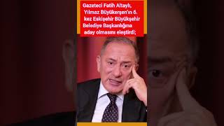 Gazeteci Fatih Altaylı, Yılmaz Büyükerşenın 6. Kez Eskişehir Büyükşehir Belediye Başkanlığına