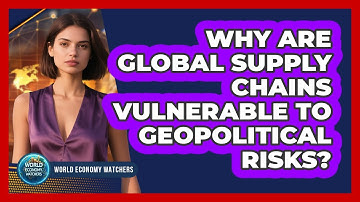 Why Are Global Supply Chains Vulnerable To Geopolitical Risks? - World Economy Watchers