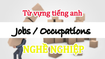 Học tiếng Anh chủ đề Nghề Nghiệp - Occupations/Jobs - Bạn đã BIẾT CHƯA? - 01