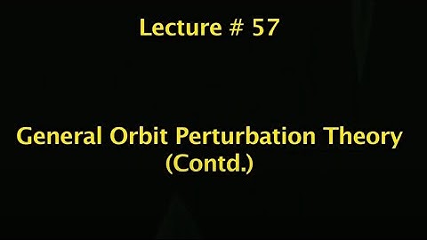 Lec 57: General Orbit Perturbation Theory (Contd.) #CH24SP #swayamprabha