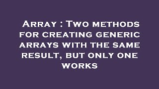 Array : Two methods for creating generic arrays with the same result, but only one works