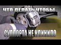 ЧТО ДЕЛАТЬ ЧТОБЫ СУППОРТЫ НЕ КЛИНИЛО