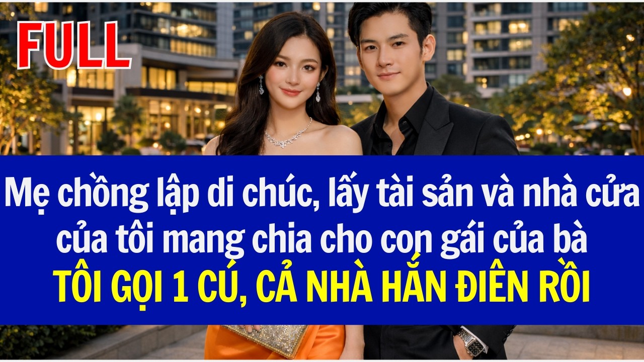 Mẹ chồng lập di chúc, nhà cửa của tôi mang chia cho con gái của bàTÔI GỌI 1 CÚ, CẢ NHÀ HẮN ĐIÊN RỒI