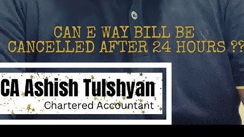 Can E-Way-Bill be cancelled after 24 hrs ?? CA UPDATES  With CA ASHISH TULSHYAN