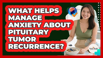 What Helps Manage Anxiety About Pituitary Tumor Recurrence? - Brain Health Support Network