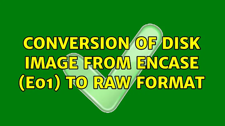 Conversion of disk image from Encase (E01) to Raw format