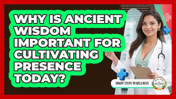Why Is Ancient Wisdom Important For Cultivating Presence Today? - Smart Steps to Wellness