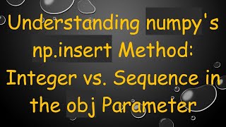 Understanding numpy's np.insert Method: Integer vs. Sequence in the obj Parameter