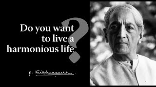 Do you want to live a harmonious life | Krishnamurti
