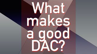 What makes a good DAC?