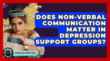 Does Non-verbal Communication Matter In Depression Support Groups? - Depression Support Circle