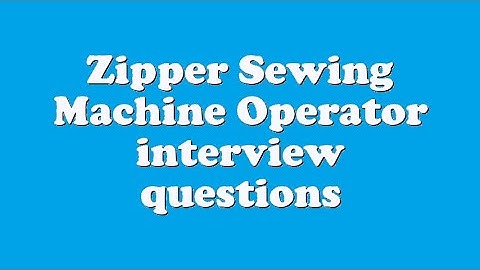 Zipper Sewing Machine Operator interview questions