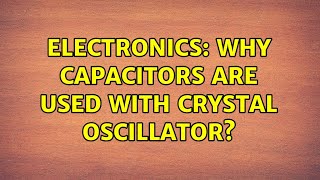 Electronics: Why capacitors are used with crystal oscillator (3 Solutions!!)